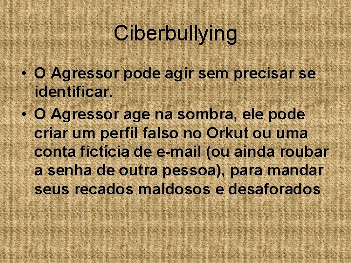 Ciberbullying • O Agressor pode agir sem precisar se identificar. • O Agressor age