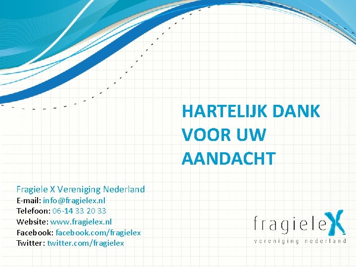 HARTELIJK DANK VOOR UW AANDACHT Fragiele X Vereniging Nederland E-mail: info@fragielex. nl Telefoon: 06