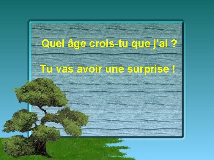 Quel âge crois-tu que j'ai ? Tu vas avoir une surprise ! 