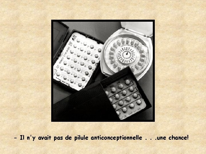 - Il n'y avait pas de pilule anticonceptionnelle. . . une chance! 