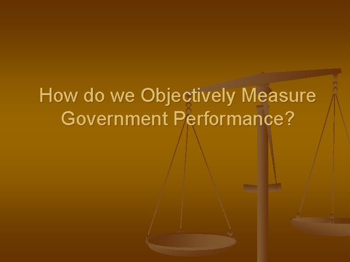 How do we Objectively Measure Government Performance? 