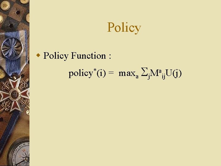 Policy w Policy Function : policy*(i) = maxa j. Maij. U(j) 