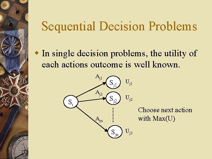 Sequential Decision Problems w In single decision problems, the utility of each actions outcome