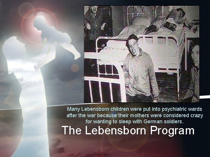 Many Lebensborn children were put into psychiatric wards after the war because their mothers