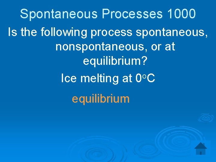 Spontaneous Processes 1000 Is the following process spontaneous, nonspontaneous, or at equilibrium? Ice melting