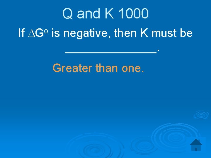 Q and K 1000 If DGo is negative, then K must be _______. Greater