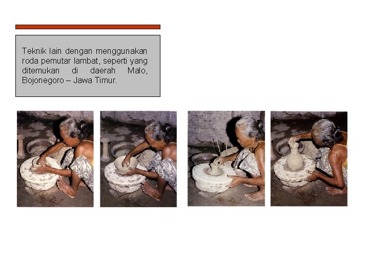 Teknik lain dengan menggunakan roda pemutar lambat, seperti yang ditemukan di daerah Malo, Bojonegoro