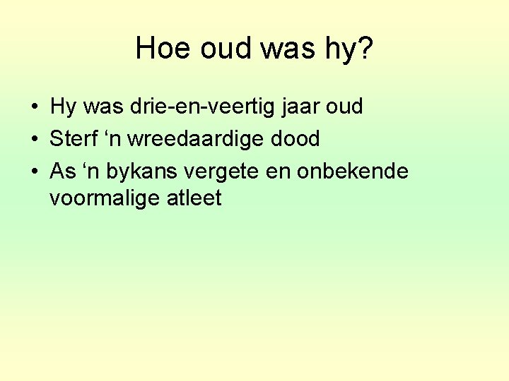 Hoe oud was hy? • Hy was drie-en-veertig jaar oud • Sterf ‘n wreedaardige