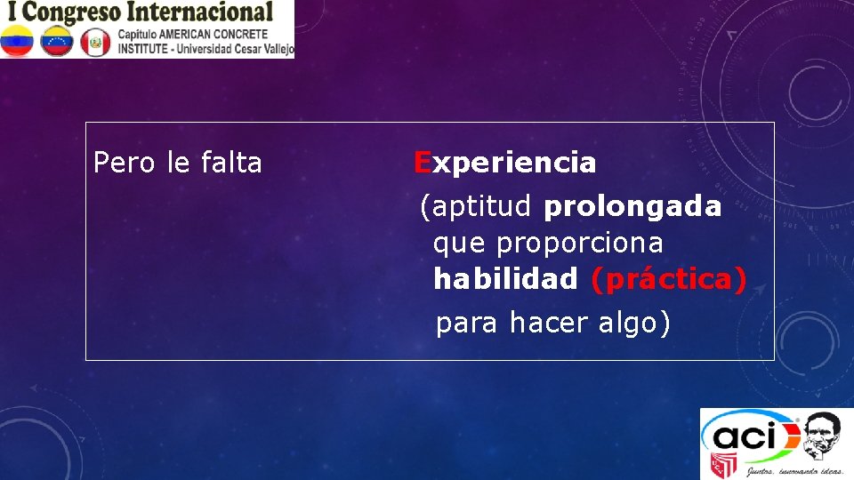 Pero le falta Experiencia (aptitud prolongada que proporciona habilidad (práctica) para hacer algo) 