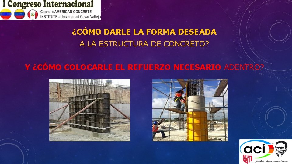 ¿CÓMO DARLE LA FORMA DESEADA A LA ESTRUCTURA DE CONCRETO? Y ¿CÓMO COLOCARLE EL