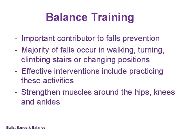 Balance Training - Important contributor to falls prevention - Majority of falls occur in