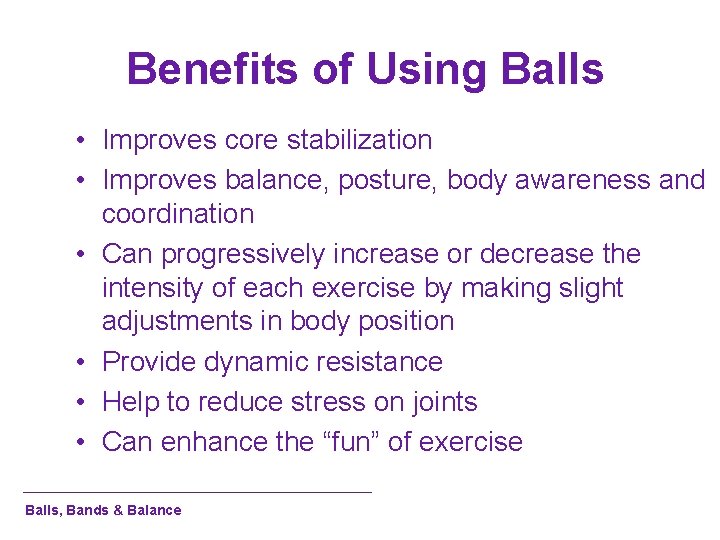 Benefits of Using Balls • Improves core stabilization • Improves balance, posture, body awareness