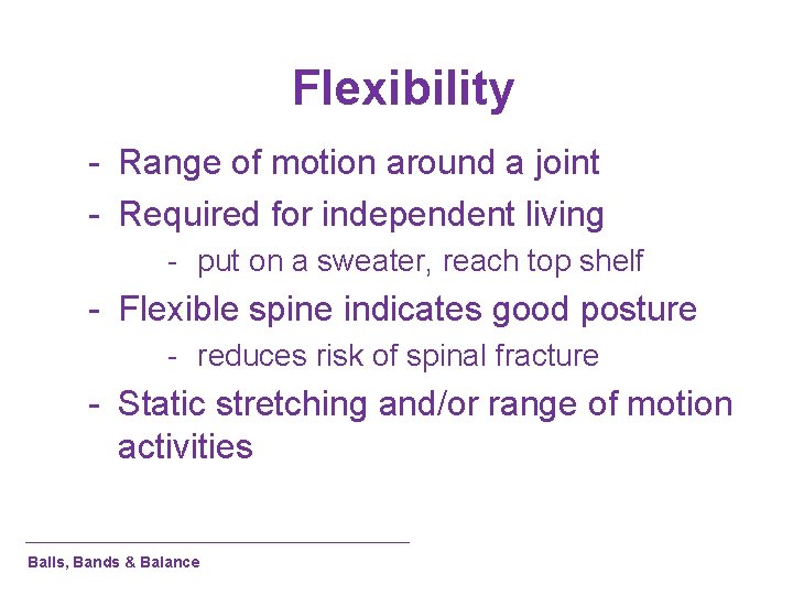 Flexibility - Range of motion around a joint - Required for independent living -