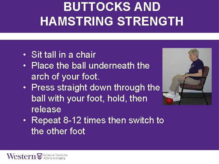 BUTTOCKS AND HAMSTRING STRENGTH • Sit tall in a chair • Place the ball