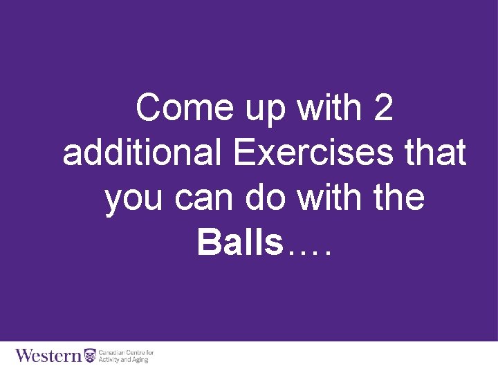 Come up with 2 additional Exercises that you can do with the Balls…. Balls,