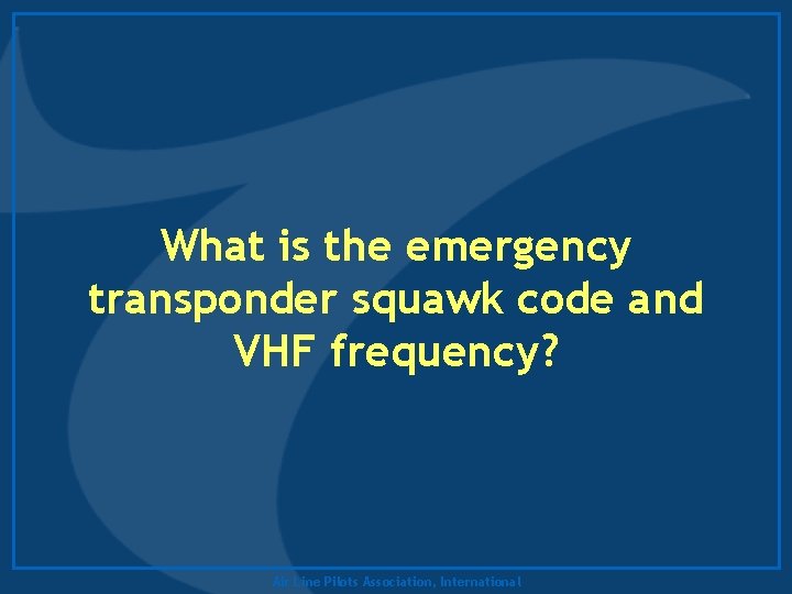 What is the emergency transponder squawk code and VHF frequency? Air Line Pilots Association,