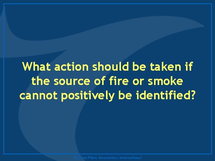 What action should be taken if the source of fire or smoke cannot positively