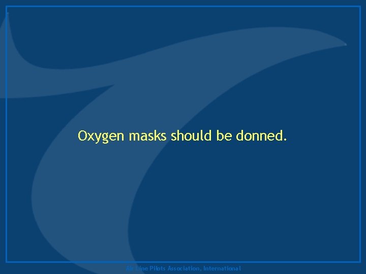 Oxygen masks should be donned. Air Line Pilots Association, International 