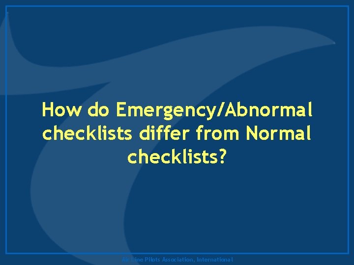 How do Emergency/Abnormal checklists differ from Normal checklists? Air Line Pilots Association, International 