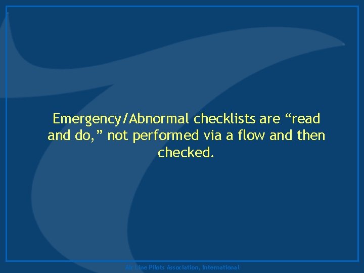 Emergency/Abnormal checklists are “read and do, ” not performed via a flow and then