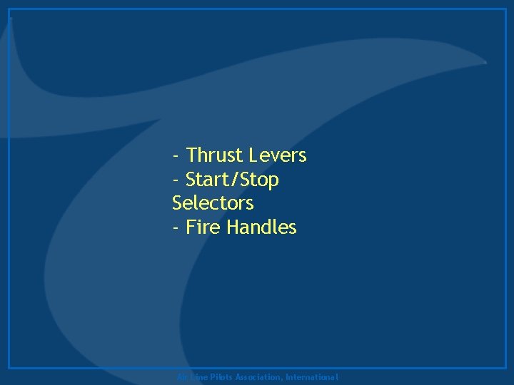 - Thrust Levers - Start/Stop Selectors - Fire Handles Air Line Pilots Association, International