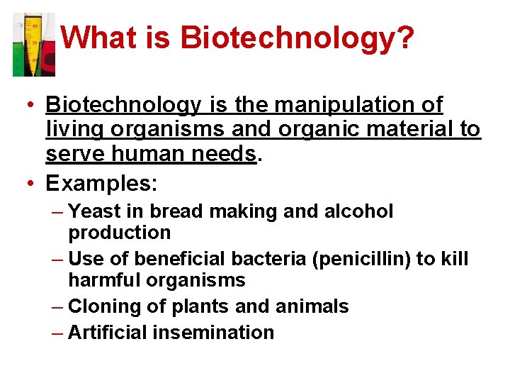 What is Biotechnology? • Biotechnology is the manipulation of living organisms and organic material
