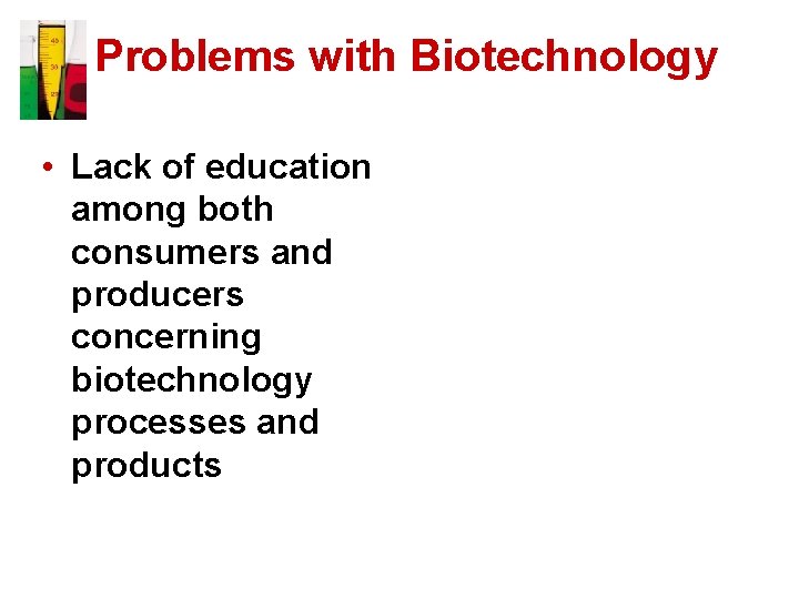 Problems with Biotechnology • Lack of education among both consumers and producers concerning biotechnology