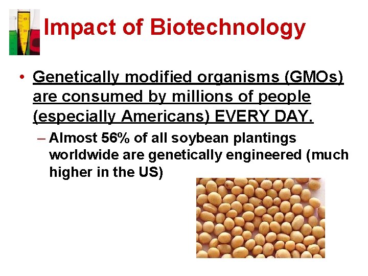 Impact of Biotechnology • Genetically modified organisms (GMOs) are consumed by millions of people