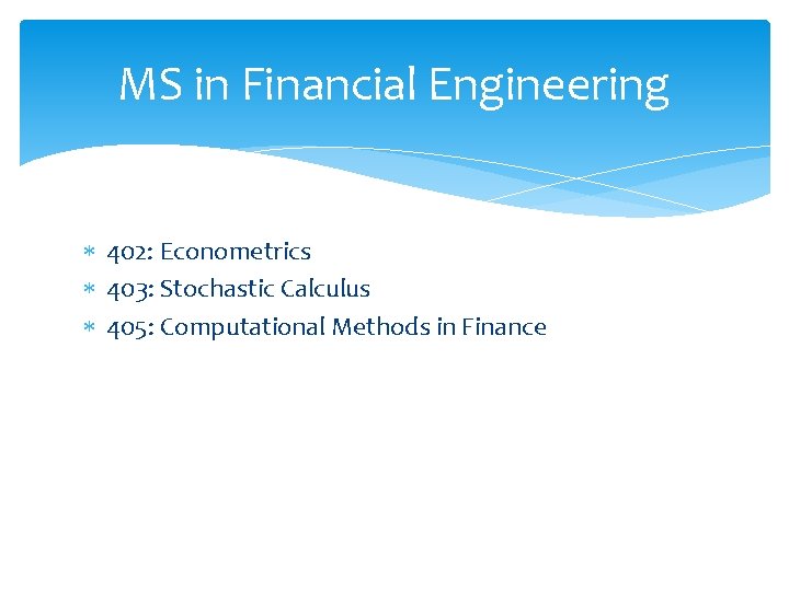 MS in Financial Engineering 402: Econometrics 403: Stochastic Calculus 405: Computational Methods in Finance