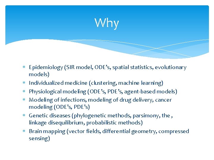 Why Epidemiology (SIR model, ODE’s, spatial statistics, evolutionary models) Individualized medicine (clustering, machine learning)