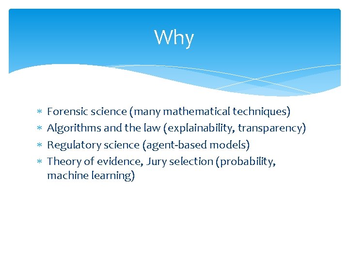 Why Forensic science (many mathematical techniques) Algorithms and the law (explainability, transparency) Regulatory science