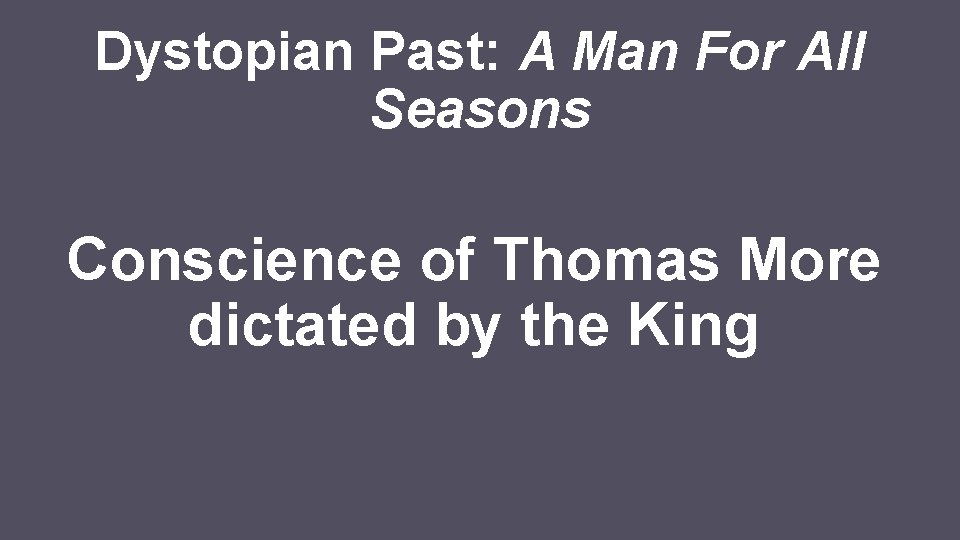 Dystopian Past: A Man For All Seasons Conscience of Thomas More dictated by the