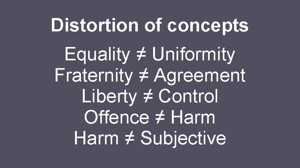 Distortion of concepts Equality ≠ Uniformity Fraternity ≠ Agreement Liberty ≠ Control Offence ≠