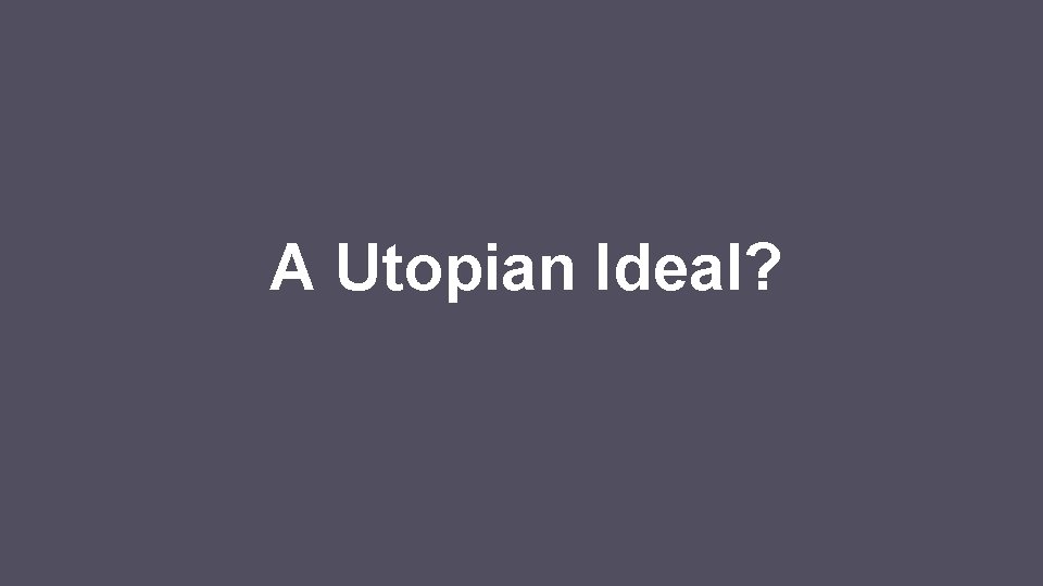 A Utopian Ideal? 