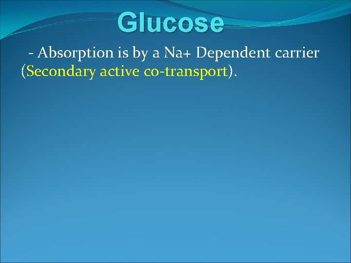 Glucose - Absorption is by a Na+ Dependent carrier (Secondary active co-transport). 