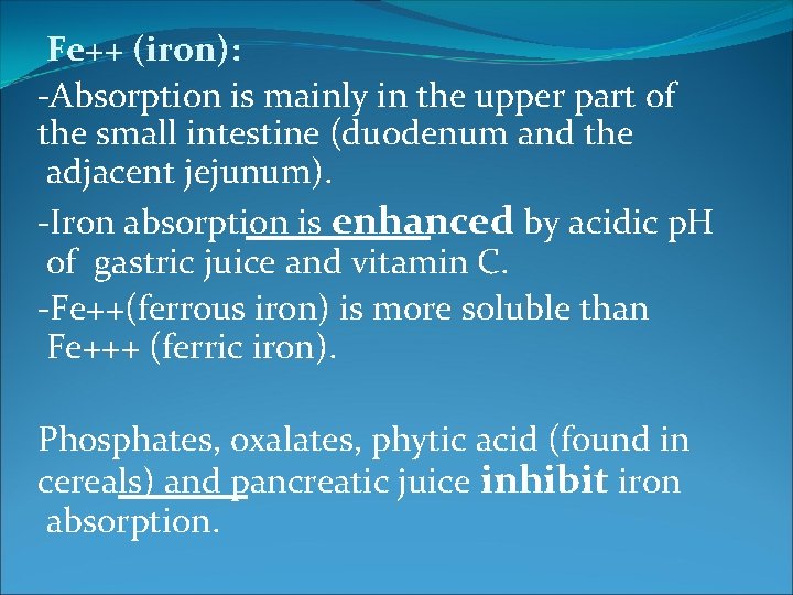 Fe++ (iron): -Absorption is mainly in the upper part of the small intestine (duodenum