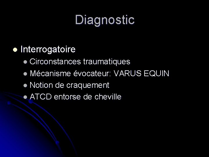 Diagnostic l Interrogatoire l Circonstances traumatiques l Mécanisme évocateur: VARUS EQUIN l Notion de