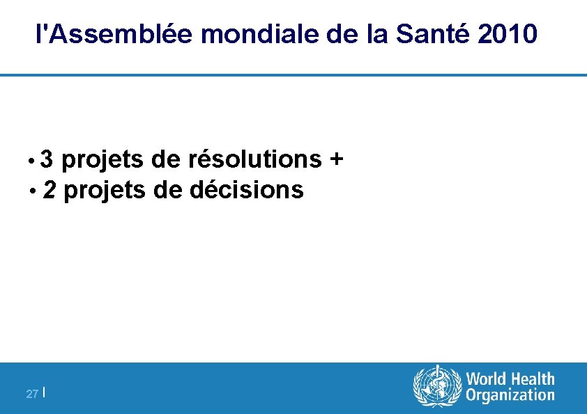 l'Assemblée mondiale de la Santé 2010 • 3 projets de résolutions + • 2