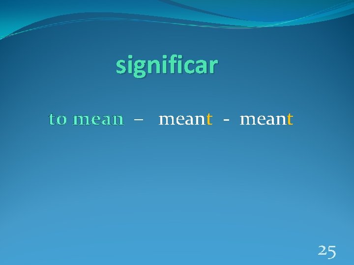 significar to mean – meant - meant 25 