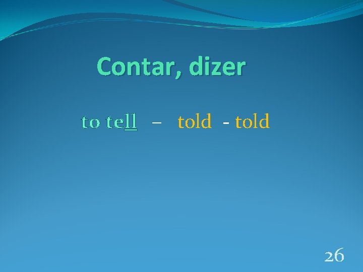 Contar, dizer to tell – told - told 26 