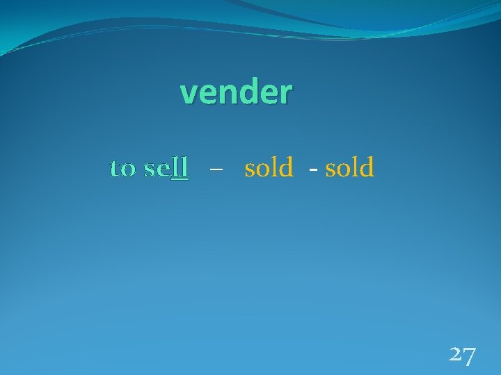 vender to sell – sold - sold 27 
