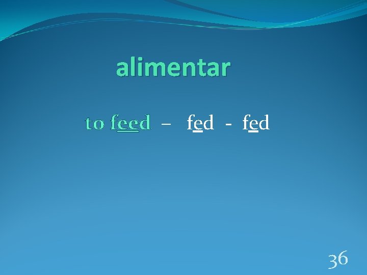 alimentar to feed – fed - fed 36 
