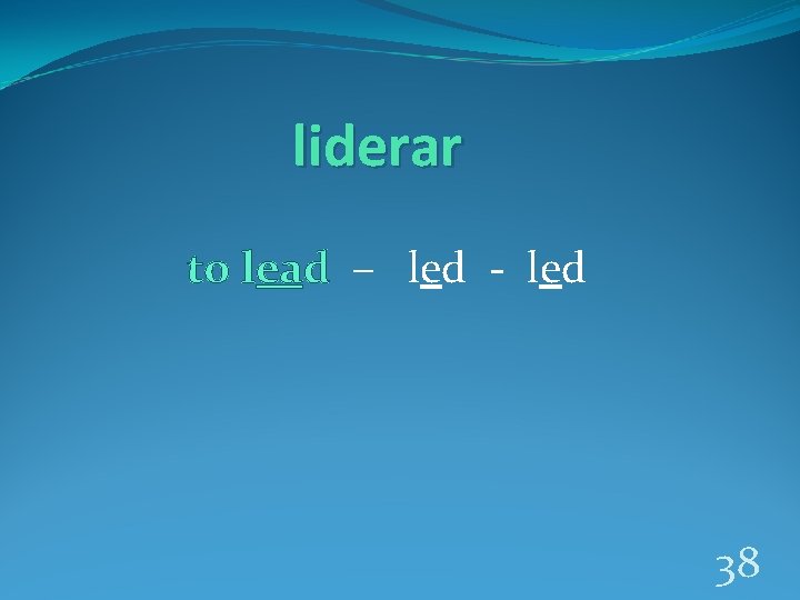 liderar to lead – led - led 38 