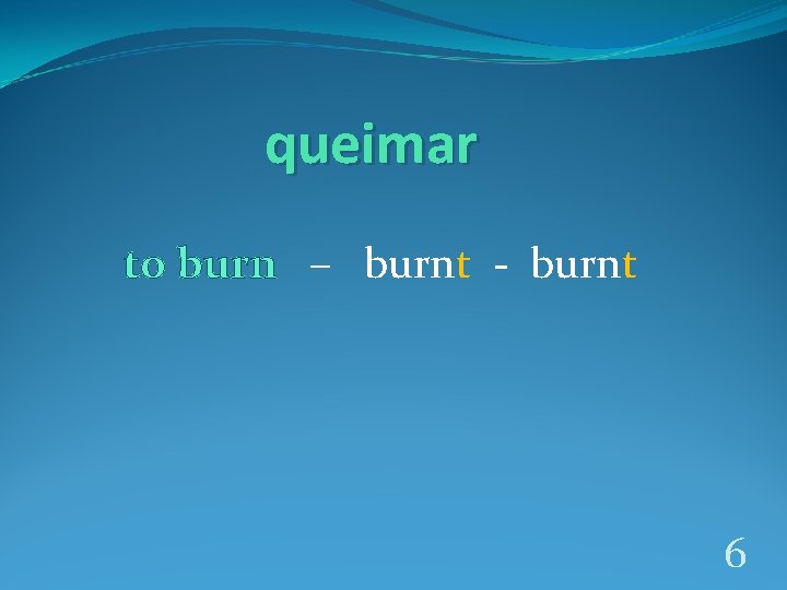 queimar to burn – burnt - burnt 6 