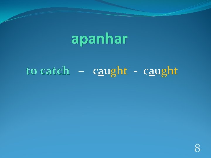 apanhar to catch – caught - caught 8 