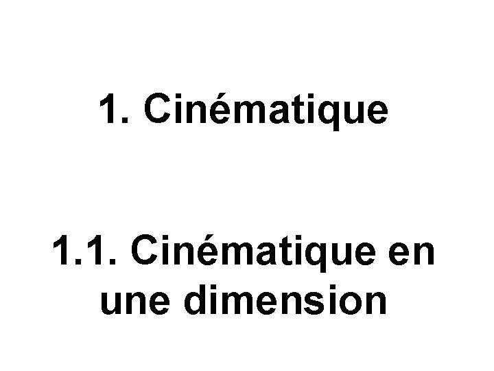 1. Cinématique 1. 1. Cinématique en une dimension 