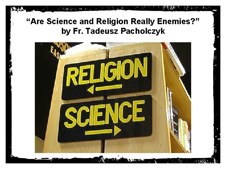 “Are Science and Religion Really Enemies? ” by Fr. Tadeusz Pacholczyk 