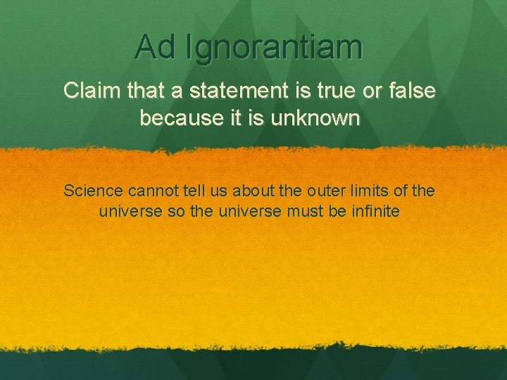 Ad Ignorantiam Claim that a statement is true or false because it is unknown