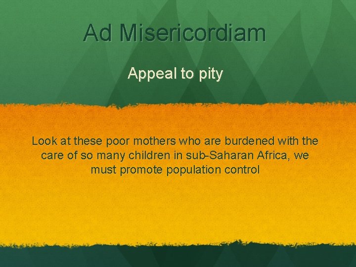 Ad Misericordiam Appeal to pity Look at these poor mothers who are burdened with