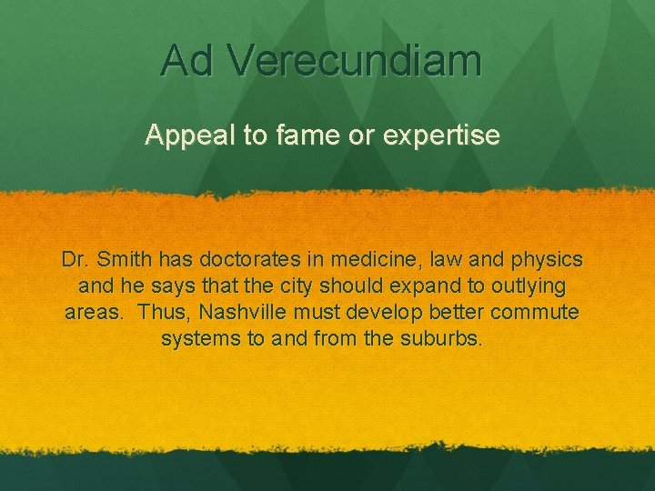 Ad Verecundiam Appeal to fame or expertise Dr. Smith has doctorates in medicine, law